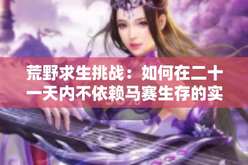 荒野求生挑戰(zhàn)：如何在二十一天內(nèi)不依賴馬賽生存的實用指南