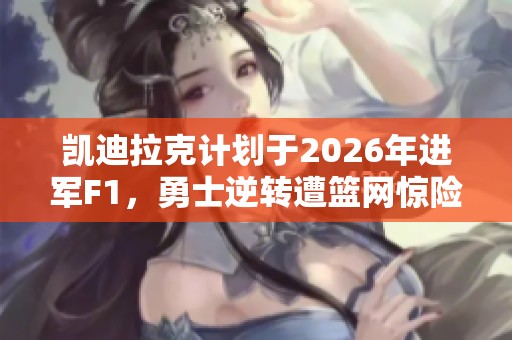 凱迪拉克計(jì)劃于2026年進(jìn)軍F1，勇士逆轉(zhuǎn)遭籃網(wǎng)驚險(xiǎn)取勝