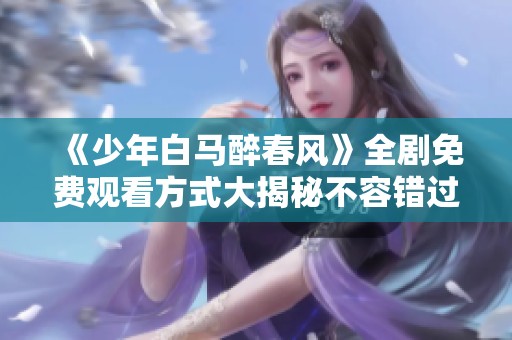 《少年白馬醉春風(fēng)》全劇免費(fèi)觀看方式大揭秘不容錯(cuò)過