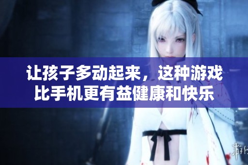 讓孩子多動(dòng)起來，這種游戲比手機(jī)更有益健康和快樂