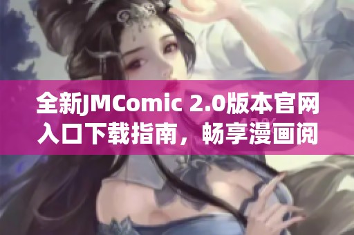 全新JMComic 2.0版本官網(wǎng)入口下載指南，暢享漫畫閱讀新體驗(yàn)