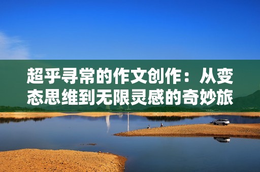 超乎尋常的作文創(chuàng)作：從變態(tài)思維到無(wú)限靈感的奇妙旅程