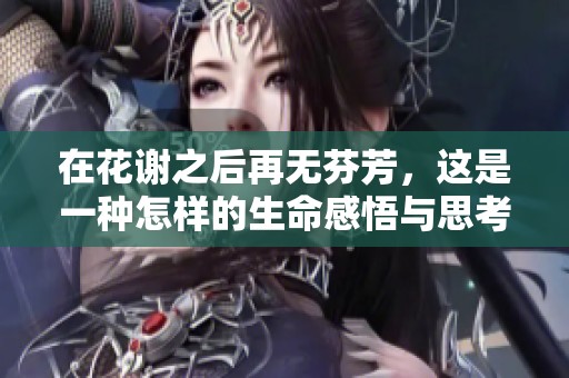 在花謝之后再無芬芳，這是一種怎樣的生命感悟與思考