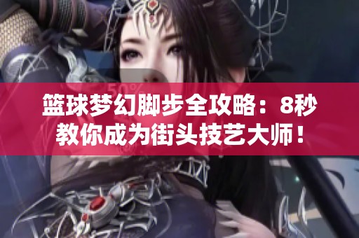 籃球夢幻腳步全攻略：8秒教你成為街頭技藝大師！