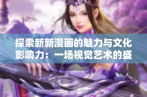 探索新新漫畫(huà)的魅力與文化影響力：一場(chǎng)視覺(jué)藝術(shù)的盛宴
