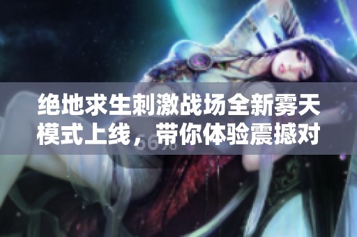 絕地求生刺激戰(zhàn)場全新霧天模式上線，帶你體驗震撼對戰(zhàn)新樂趣！
