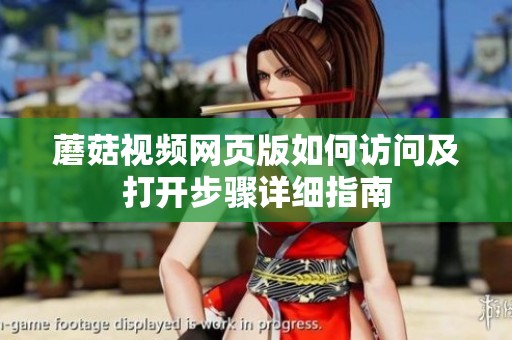 蘑菇視頻網(wǎng)頁(yè)版如何訪問(wèn)及打開(kāi)步驟詳細(xì)指南