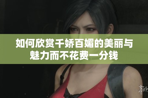 如何欣賞千嬌百媚的美麗與魅力而不花費(fèi)一分錢 如何欣賞千嬌百媚的美麗與魅力而不花費(fèi)一分錢
