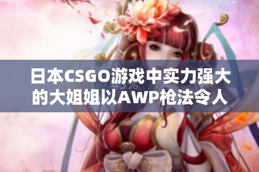 日本CSGO游戲中實力強大的大姐姐以AWP槍法令人驚艷