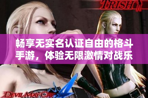 暢享無實(shí)名認(rèn)證自由的格斗手游，體驗(yàn)無限激情對(duì)戰(zhàn)樂趣