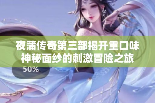 夜蒲傳奇第三部揭開重口味神秘面紗的刺激冒險(xiǎn)之旅