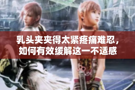 乳頭夾夾得太緊疼痛難忍，如何有效緩解這一不適感