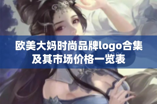 歐美大媽時(shí)尚品牌logo合集及其市場(chǎng)價(jià)格一覽表
