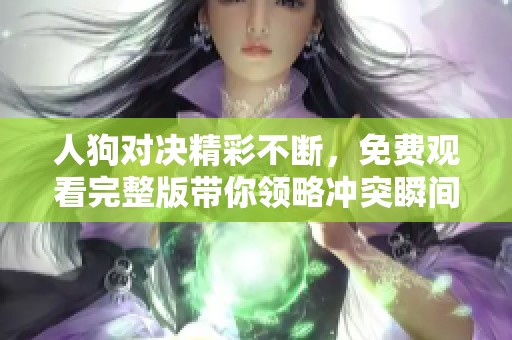 人狗對決精彩不斷，免費(fèi)觀看完整版帶你領(lǐng)略沖突瞬間