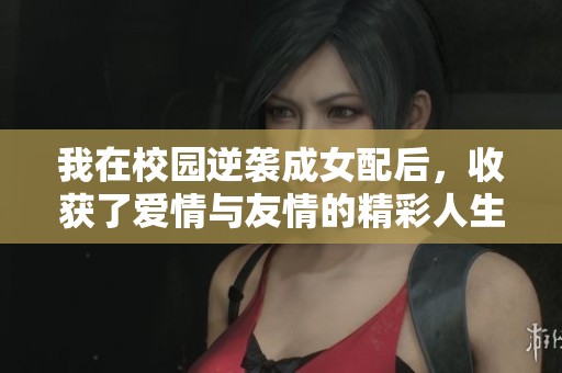 我在校園逆襲成女配后，收獲了愛情與友情的精彩人生