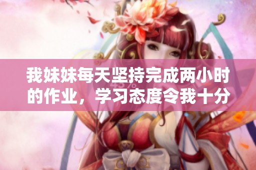 我妹妹每天堅持完成兩小時的作業(yè)，學習態(tài)度令我十分佩服