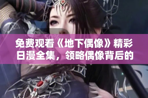 免費觀看《地下偶像》精彩日漫全集，領(lǐng)略偶像背后的奮斗與夢想