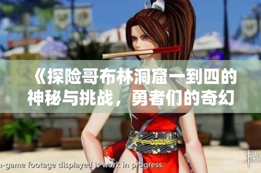 《探險哥布林洞窟一到四的神秘與挑戰(zhàn)，勇者們的奇幻旅程》