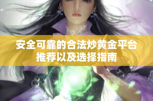 安全可靠的合法炒黃金平臺推薦以及選擇指南