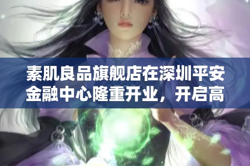 素肌良品旗艦店在深圳平安金融中心隆重開業(yè)，開啟高端舒適新體驗(yàn)