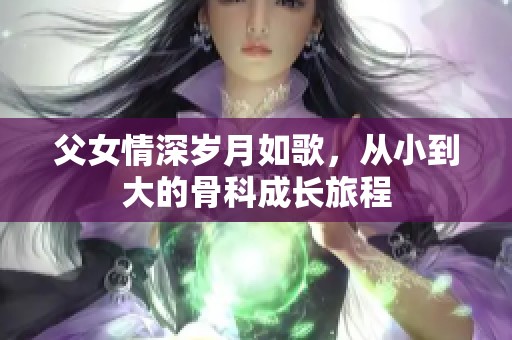 父女情深歲月如歌，從小到大的骨科成長旅程