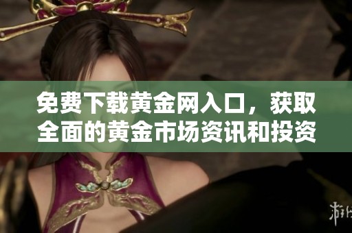 免費(fèi)下載黃金網(wǎng)入口，獲取全面的黃金市場資訊和投資建議