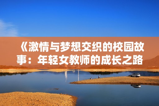 《激情與夢想交織的校園故事：年輕女教師的成長之路》