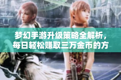 夢(mèng)幻手游升級(jí)策略全解析，每日輕松賺取三萬(wàn)金幣的方法揭秘