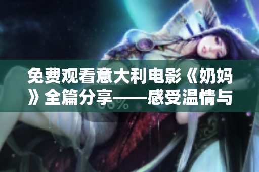 免費觀看意大利電影《奶媽》全篇分享——感受溫情與家庭的故事