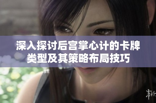 深入探討后宮掌心計的卡牌類型及其策略布局技巧