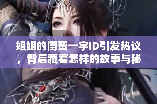 姐姐的閨蜜一字ID引發(fā)熱議，背后藏著怎樣的故事與秘密呢