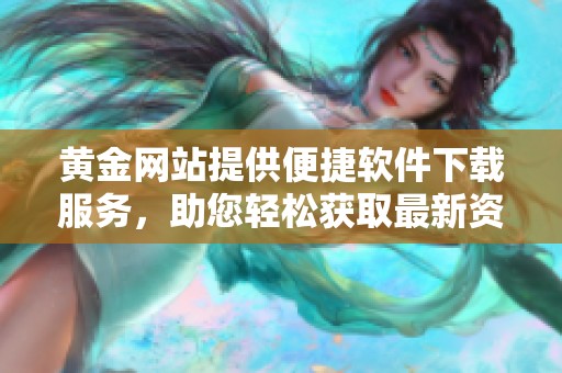 黃金網(wǎng)站提供便捷軟件下載服務(wù)，助您輕松獲取最新資源。