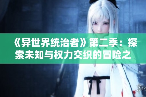 《異世界統(tǒng)治者》第二季：探索未知與權(quán)力交織的冒險之旅