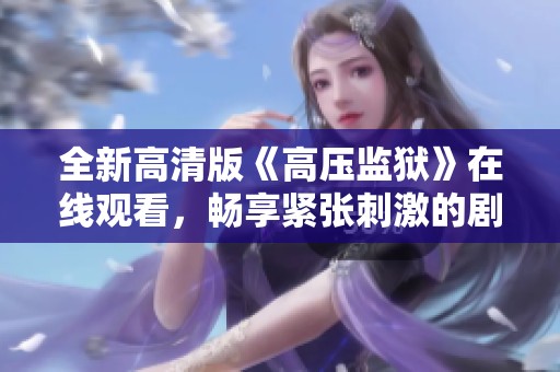 全新高清版《高壓監(jiān)獄》在線觀看，暢享緊張刺激的劇情體驗(yàn)