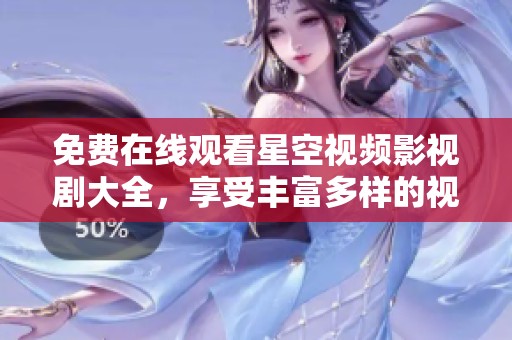 免費(fèi)在線觀看星空視頻影視劇大全，享受豐富多樣的視覺盛宴