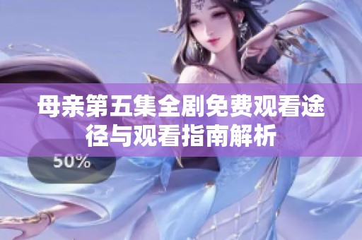 母親第五集全劇免費觀看途徑與觀看指南解析
