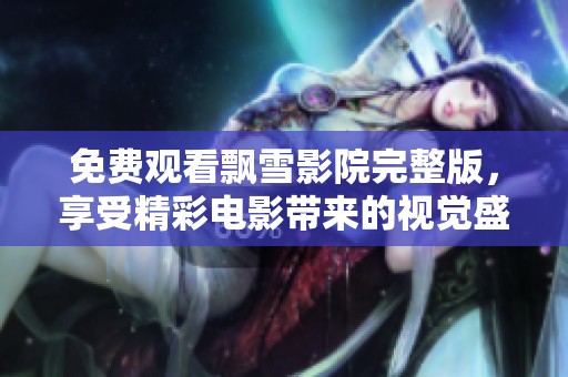 免費(fèi)觀看飄雪影院完整版，享受精彩電影帶來(lái)的視覺(jué)盛宴