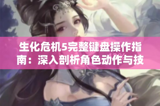生化危機5完整鍵盤操作指南：深入剖析角色動作與技能運用技巧