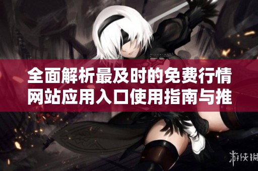 全面解析最及時(shí)的免費(fèi)行情網(wǎng)站應(yīng)用入口使用指南與推薦