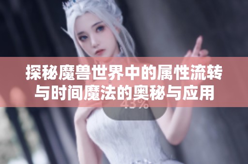 探秘魔獸世界中的屬性流轉(zhuǎn)與時間魔法的奧秘與應(yīng)用