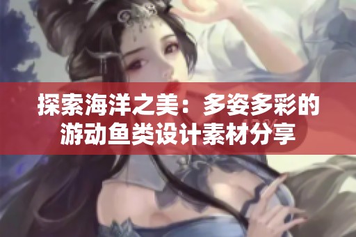 探索海洋之美：多姿多彩的游動魚類設(shè)計素材分享