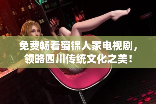 免費(fèi)暢看蜀錦人家電視劇，領(lǐng)略四川傳統(tǒng)文化之美！