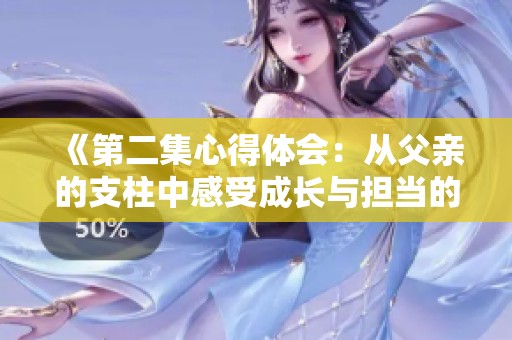 《第二集心得體會：從父親的支柱中感受成長與擔當?shù)牧α俊? title=