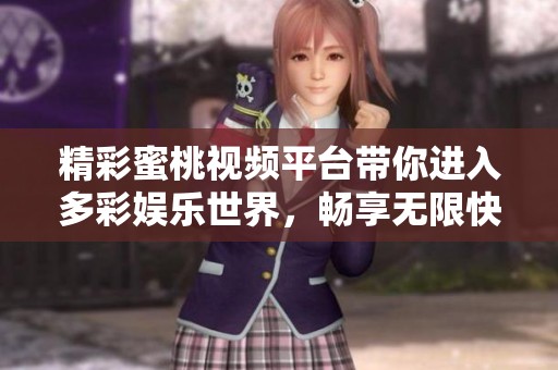 精彩蜜桃視頻平臺帶你進入多彩娛樂世界，暢享無限快樂體驗