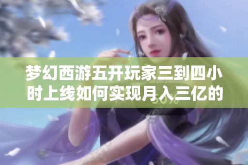 夢幻西游五開玩家三到四小時上線如何實現(xiàn)月入三億的秘訣