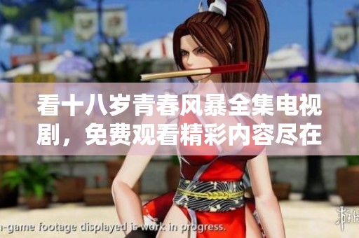 看十八歲青春風(fēng)暴全集電視劇，免費(fèi)觀看精彩內(nèi)容盡在其中