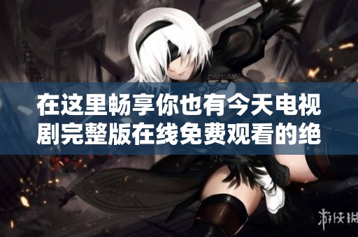 在這里暢享你也有今天電視劇完整版在線免費(fèi)觀看的絕佳體驗(yàn)