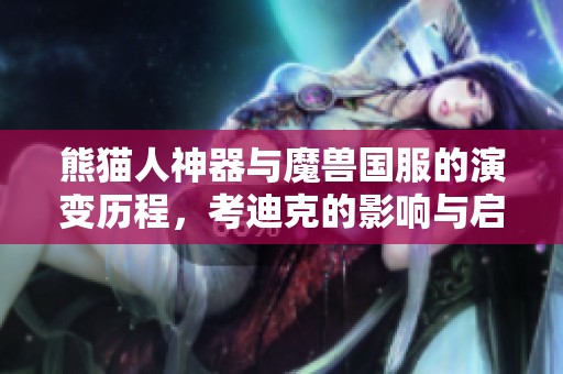 熊貓人神器與魔獸國服的演變歷程，考迪克的影響與啟示