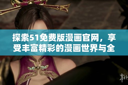 探索51免費(fèi)版漫畫官網(wǎng)，享受豐富精彩的漫畫世界與全新閱讀體驗(yàn)