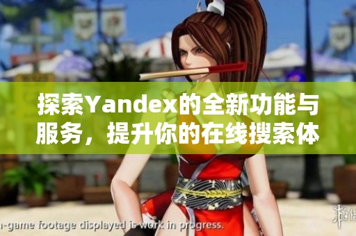 探索Yandex的全新功能與服務(wù)，提升你的在線搜索體驗(yàn)
